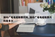 潍坊广电电缆股票代码_潍坊广电电缆股票代码是多少