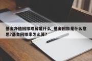 基金净值回撤理解是什么_基金回撤是什么意思?基金回撤率怎么算?