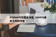 870004今日基金净值_000870基金今天的净值