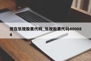 现在乐视股票代码_乐视股票代码400084