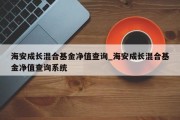 海安成长混合基金净值查询_海安成长混合基金净值查询系统