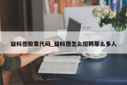 益科德股票代码_益科德怎么招聘那么多人