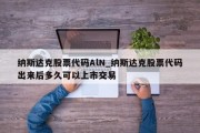 纳斯达克股票代码AlN_纳斯达克股票代码出来后多久可以上市交易