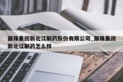 丽珠集团新北江制药股份有限公司_丽珠集团新北江制药怎么样