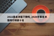 2022基金净值下降吗_2020年基金净值排行榜前十名