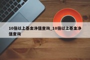 10倍以上基金净值查询_10倍以上基金净值查询