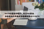 001048基金净值今_001048基金净值查询今天最新净值最新股价519674