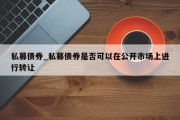 私募债券_私募债券是否可以在公开市场上进行转让