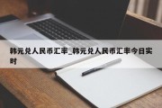 韩元兑人民币汇率_韩元兑人民币汇率今日实时