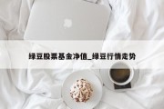 绿豆股票基金净值_绿豆行情走势