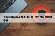 用友科技成长基金净值在哪_持仓用友网络的基金