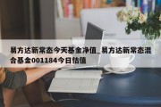 易方达新常态今天基金净值_易方达新常态混合基金001184今日估值