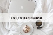 2221_22211是什么标准的酒