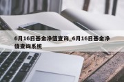 6月16日基金净值查询_6月16日基金净值查询系统