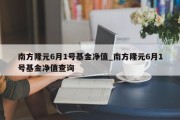 南方隆元6月1号基金净值_南方隆元6月1号基金净值查询