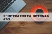 工行博时主题基金净值查询_博时主题股票基金净值