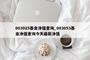 003025基金净值查询_003053基金净值查询今天最新净值