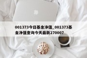 001373今日基金净值_001373基金净值查询今天最新270007