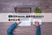 股票代码30338_股票代码303833是什么公司