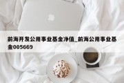 前海开发公用事业基金净值_前海公用事业基金005669