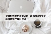 金融机构客户身份识别_2007年2号令金融机构客户身份识别