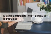 公司注册资金要实缴吗_注册一个空壳公司一年交多少费用