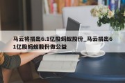 马云将捐出6.1亿股蚂蚁股份_马云捐出61亿股蚂蚁股份做公益