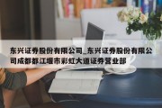 东兴证券股份有限公司_东兴证券股份有限公司成都都江堰市彩虹大道证券营业部