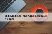 澳币人民币汇率_澳币人民币汇率2021年3月26日