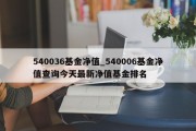 540036基金净值_540006基金净值查询今天最新净值基金排名