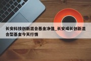 长安科技创新混合基金净值_长安成长创新混合型基金今天行情