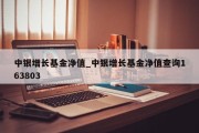 中银增长基金净值_中银增长基金净值查询163803