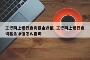 工行网上银行查询基金净值_工行网上银行查询基金净值怎么查询