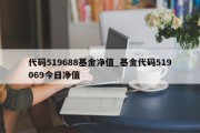 代码519688基金净值_基金代码519069今日净值