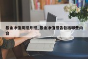 基金净值周报月报_基金净值报告包括哪些内容