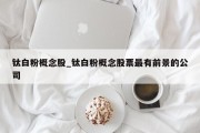 钛白粉概念股_钛白粉概念股票最有前景的公司