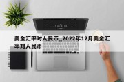 美金汇率对人民币_2022年12月美金汇率对人民币