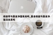 收益率与基金净值有关吗_基金收益与基金净值没关系吗