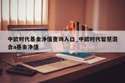 中欧时代基金净值查询入口_中欧时代智慧混合a基金净值