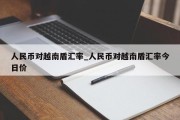 人民币对越南盾汇率_人民币对越南盾汇率今日价