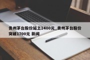 贵州茅台股价站上1400元_贵州茅台股价突破1700元 新闻