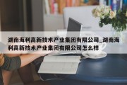 湖南海利高新技术产业集团有限公司_湖南海利高新技术产业集团有限公司怎么样