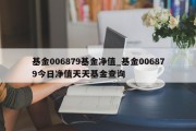 基金006879基金净值_基金006879今日净值天天基金查询