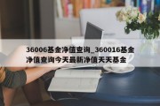 36006基金净值查询_360016基金净值查询今天最新净值天天基金