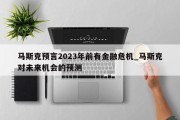 马斯克预言2023年前有金融危机_马斯克对未来机会的预测