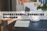 深圳市建设工程交易中心_深圳市建设工程交易中心网站官网