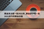 黄金多少钱一克2021年_黄金多少钱一克2021年今天黄金价格