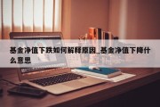 基金净值下跌如何解释原因_基金净值下降什么意思