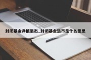 封闭基金净值退出_封闭基金退市是什么意思