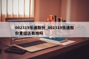 002319乐通股份_002319乐通股份重组还有戏吗